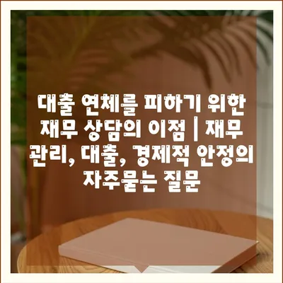 대출 연체를 피하기 위한 재무 상담의 이점 | 재무 관리, 대출, 경제적 안정