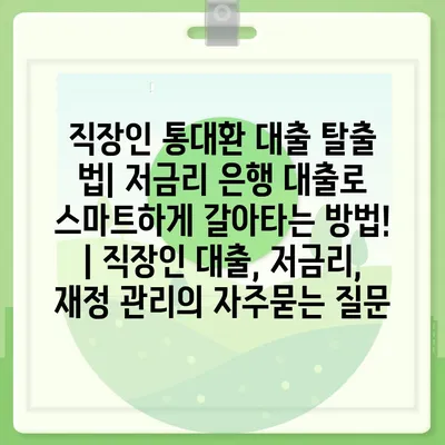 직장인 통대환 대출 탈출 법| 저금리 은행 대출로 스마트하게 갈아타는 방법! | 직장인 대출, 저금리, 재정 관리