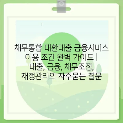 채무통합 대환대출 금융서비스 이용 조건 완벽 가이드 | 대출, 금융, 채무조정, 재정관리