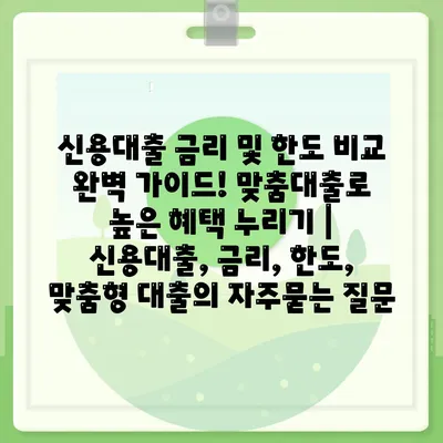 신용대출 금리 및 한도 비교 완벽 가이드! 맞춤대출로 높은 혜택 누리기 | 신용대출, 금리, 한도, 맞춤형 대출