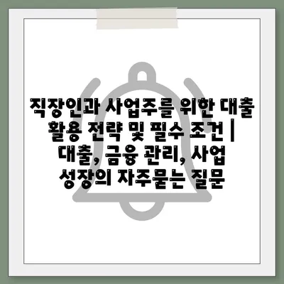 직장인과 사업주를 위한 대출 활용 전략 및 필수 조건 | 대출, 금융 관리, 사업 성장