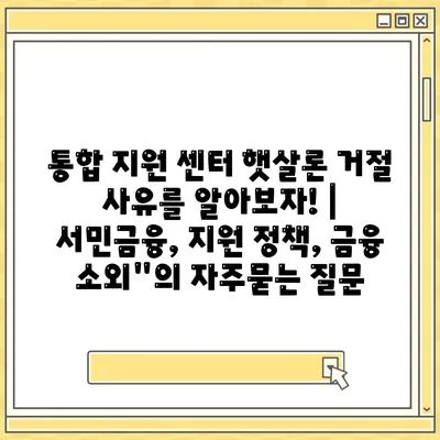 통합 지원 센터 햇살론 거절 사유를 알아보자! | 서민금융, 지원 정책, 금융 소외"