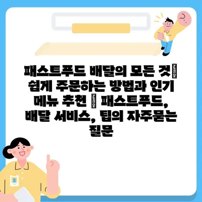 패스트푸드 배달의 모든 것| 쉽게 주문하는 방법과 인기 메뉴 추천 | 패스트푸드, 배달 서비스, 팁