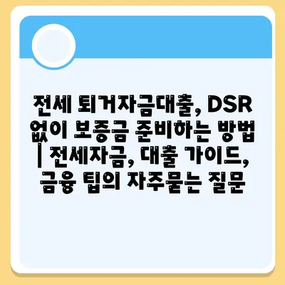 전세 퇴거자금대출, DSR 없이 보증금 준비하는 방법 | 전세자금, 대출 가이드, 금융 팁