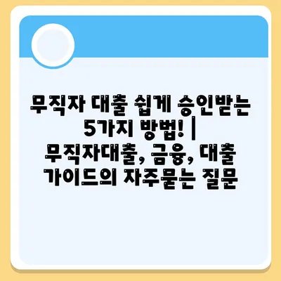 무직자 대출 쉽게 승인받는 5가지 방법! | 무직자대출, 금융, 대출 가이드