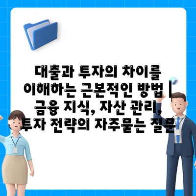 대출과 투자의 차이를 이해하는 근본적인 방법 | 금융 지식, 자산 관리, 투자 전략