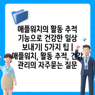 애플워치의 활동 추적 기능으로 건강한 일상 보내기| 5가지 팁 | 애플워치, 활동 추적, 건강 관리