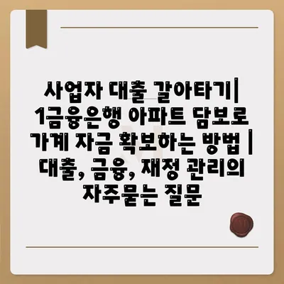 사업자 대출 갈아타기| 1금융은행 아파트 담보로 가계 자금 확보하는 방법 | 대출, 금융, 재정 관리