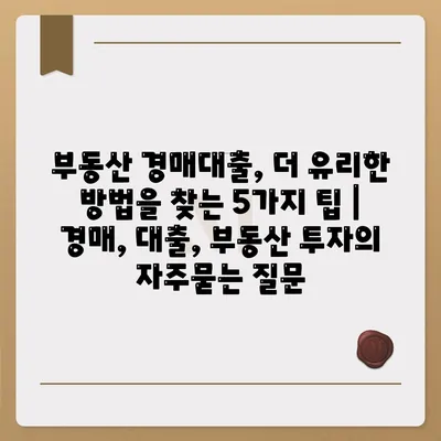 부동산 경매대출, 더 유리한 방법을 찾는 5가지 팁 | 경매, 대출, 부동산 투자