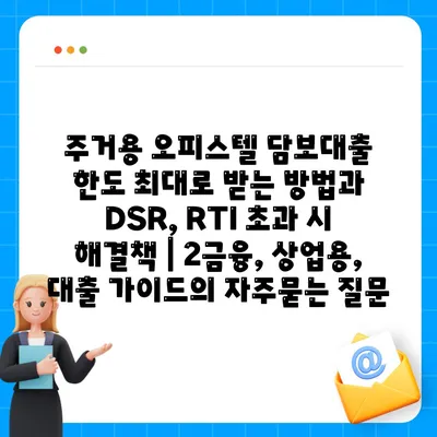 주거용 오피스텔 담보대출 한도 최대로 받는 방법과 DSR, RTI 초과 시 해결책 | 2금융, 상업용, 대출 가이드