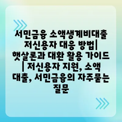 서민금융 소액생계비대출 저신용자 대응 방법| 햇살론과 대환 활용 가이드 | 저신용자 지원, 소액 대출, 서민금융