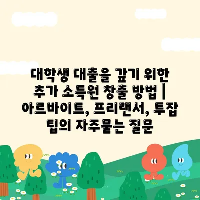 대학생 대출을 갚기 위한 추가 소득원 창출 방법 | 아르바이트, 프리랜서, 투잡 팁