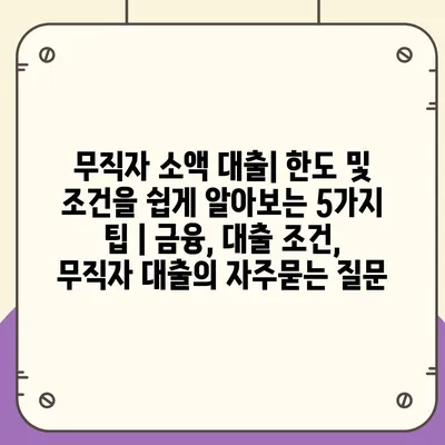 무직자 소액 대출| 한도 및 조건을 쉽게 알아보는 5가지 팁 | 금융, 대출 조건, 무직자 대출