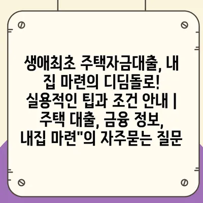 생애최초 주택자금대출, 내 집 마련의 디딤돌로! 실용적인 팁과 조건 안내 | 주택 대출, 금융 정보, 내집 마련"