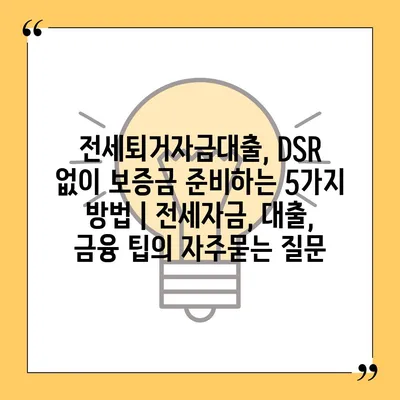 전세퇴거자금대출, DSR 없이 보증금 준비하는 5가지 방법 | 전세자금, 대출, 금융 팁