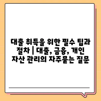 대출 취득을 위한 필수 팁과 절차 | 대출, 금융, 개인 자산 관리