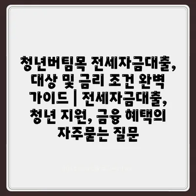 청년버팀목 전세자금대출, 대상 및 금리 조건 완벽 가이드 | 전세자금대출, 청년 지원, 금융 혜택