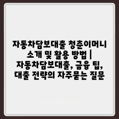 자동차담보대출 청춘이머니 소개 및 활용 방법 | 자동차담보대출, 금융 팁, 대출 전략