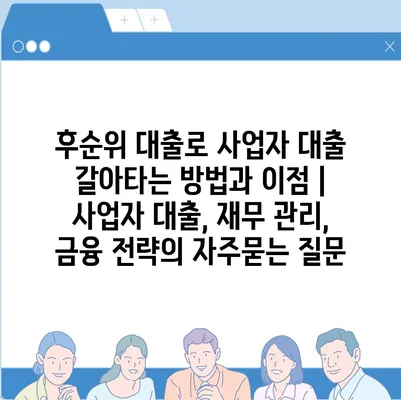 후순위 대출로 사업자 대출 갈아타는 방법과 이점 | 사업자 대출, 재무 관리, 금융 전략