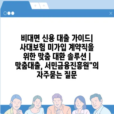 비대면 신용 대출 가이드| 사대보험 미가입 계약직을 위한 맞춤 대환 솔루션 | 맞춤대출, 서민금융진흥원"