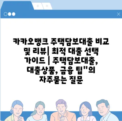 카카오뱅크 주택담보대출 비교 및 리뷰| 최적 대출 선택 가이드 | 주택담보대출, 대출상품, 금융 팁"