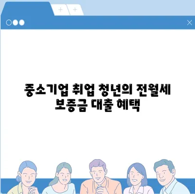 중소기업 취업 청년을 위한 전월세 보증금 대출 정보 완벽 가이드 | 대출, 청년 정책, 중소기업 지원