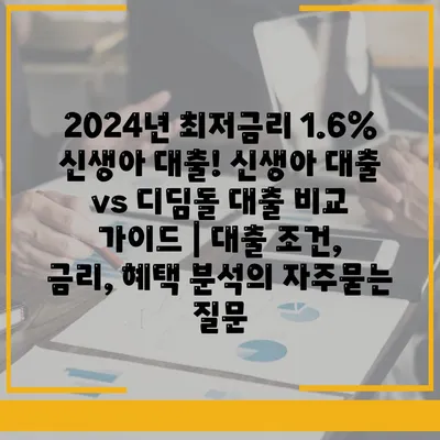 2024년 최저금리 1.6% 신생아 대출! 신생아 대출 vs 디딤돌 대출 비교 가이드 | 대출 조건, 금리, 혜택 분석