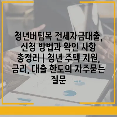 청년버팀목 전세자금대출, 신청 방법과 확인 사항 총정리 | 청년 주택 지원, 금리, 대출 한도