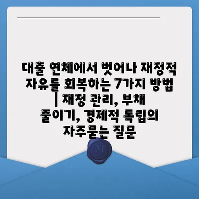 대출 연체에서 벗어나 재정적 자유를 회복하는 7가지 방법 | 재정 관리, 부채 줄이기, 경제적 독립