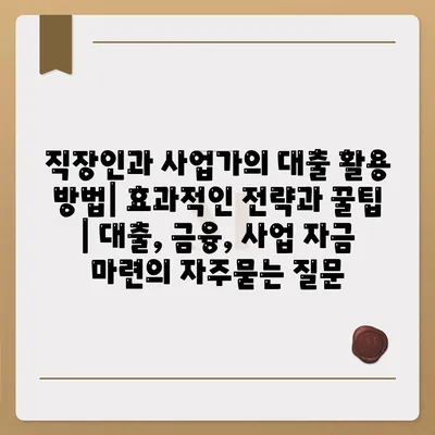 직장인과 사업가의 대출 활용 방법| 효과적인 전략과 꿀팁 | 대출, 금융, 사업 자금 마련