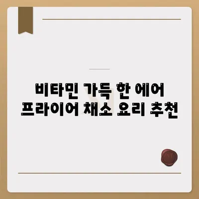 에어 프라이어로 만드는 건강하고 맛있는 채소 요리 10가지 레시피 | 에어 프라이어, 채소 요리, 건강 레시피