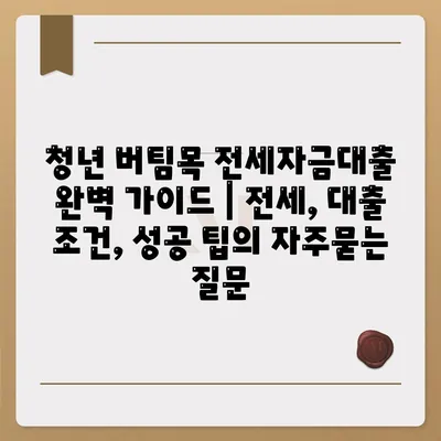 청년 버팀목 전세자금대출 완벽 가이드 | 전세, 대출 조건, 성공 팁