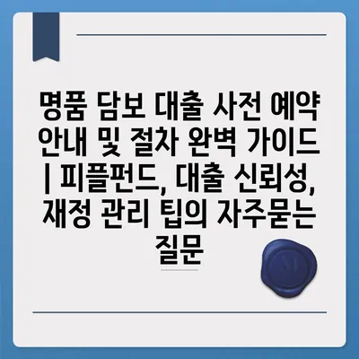 명품 담보 대출 사전 예약 안내 및 절차 완벽 가이드 | 피플펀드, 대출 신뢰성, 재정 관리 팁