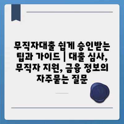 무직자대출 쉽게 승인받는 팁과 가이드 | 대출 심사, 무직자 지원, 금융 정보