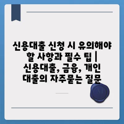 신용대출 신청 시 유의해야 할 사항과 필수 팁 | 신용대출, 금융, 개인 대출