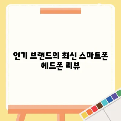 스마트폰 헤드폰, 최고의 음질을 위한 선택 가이드 | 음질, 추천 제품, 팁