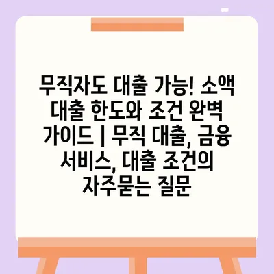 무직자도 대출 가능! 소액 대출 한도와 조건 완벽 가이드 | 무직 대출, 금융 서비스, 대출 조건