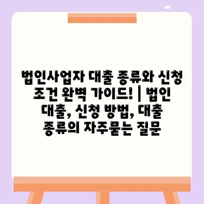 법인사업자 대출 종류와 신청 조건 완벽 가이드! | 법인 대출, 신청 방법, 대출 종류