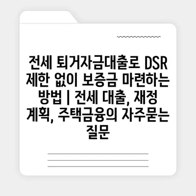 전세 퇴거자금대출로 DSR 제한 없이 보증금 마련하는 방법 | 전세 대출, 재정 계획, 주택금융