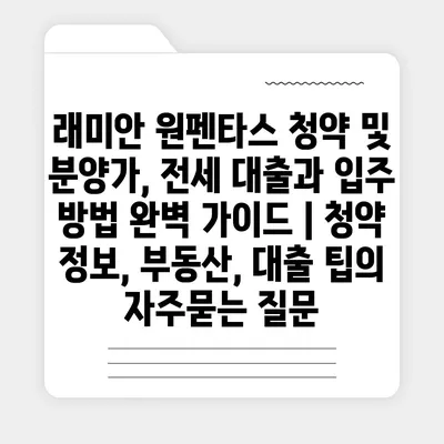 래미안 원펜타스 청약 및 분양가, 전세 대출과 입주 방법 완벽 가이드 | 청약 정보, 부동산, 대출 팁