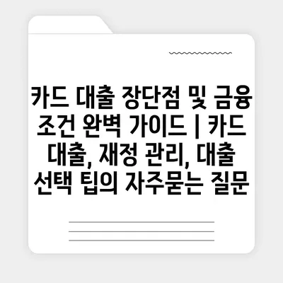 카드 대출 장단점 및 금융 조건 완벽 가이드 | 카드 대출, 재정 관리, 대출 선택 팁