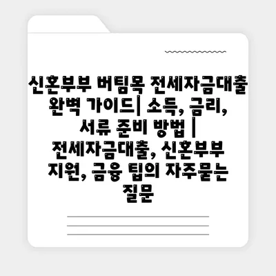 신혼부부 버팀목 전세자금대출 완벽 가이드| 소득, 금리, 서류 준비 방법 | 전세자금대출, 신혼부부 지원, 금융 팁