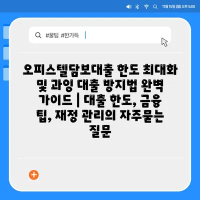 오피스텔담보대출 한도 최대화 및 과잉 대출 방지법 완벽 가이드 | 대출 한도, 금융 팁, 재정 관리