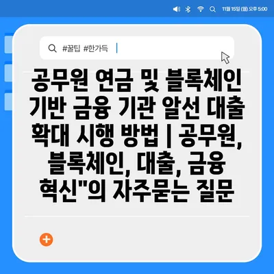 공무원 연금 및 블록체인 기반 금융 기관 알선 대출 확대 시행 방법 | 공무원, 블록체인, 대출, 금융 혁신"