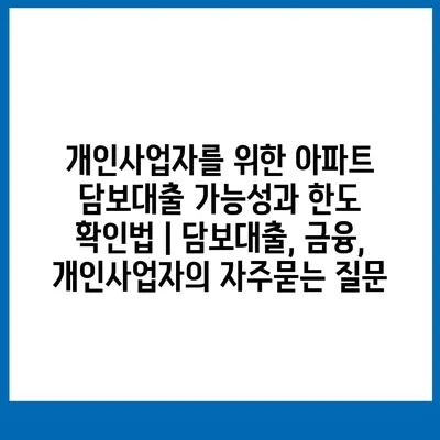 개인사업자를 위한 아파트 담보대출 가능성과 한도 확인법 | 담보대출, 금융, 개인사업자