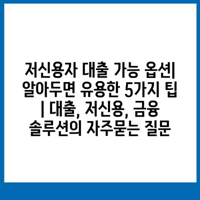 저신용자 대출 가능 옵션| 알아두면 유용한 5가지 팁 | 대출, 저신용, 금융 솔루션