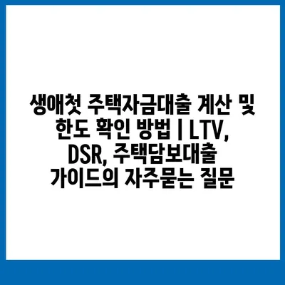 생애첫 주택자금대출 계산 및 한도 확인 방법 | LTV, DSR, 주택담보대출 가이드