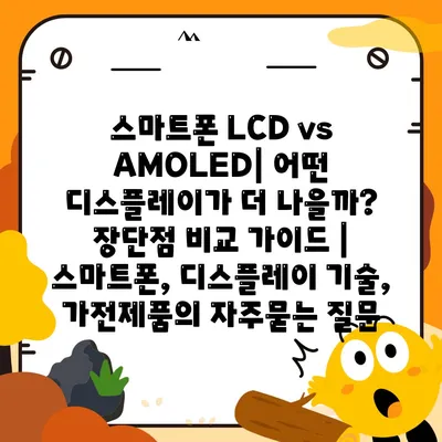 스마트폰 LCD vs AMOLED| 어떤 디스플레이가 더 나을까? 장단점 비교 가이드 | 스마트폰, 디스플레이 기술, 가전제품