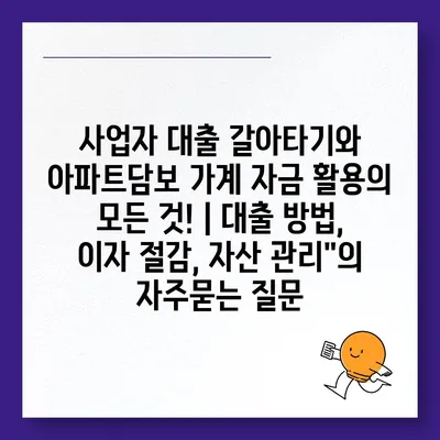 사업자 대출 갈아타기와 아파트담보 가계 자금 활용의 모든 것! | 대출 방법, 이자 절감, 자산 관리"