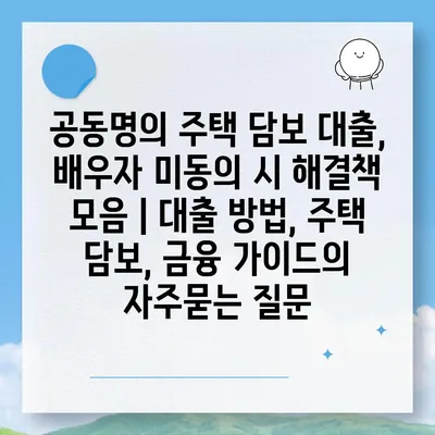 공동명의 주택 담보 대출, 배우자 미동의 시 해결책 모음 | 대출 방법, 주택 담보, 금융 가이드